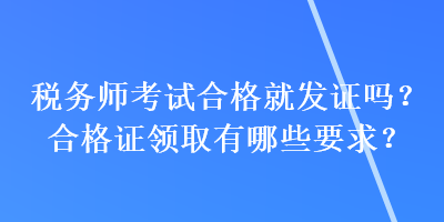 税务师考试合格就发证吗？合格证领取有哪些要求？