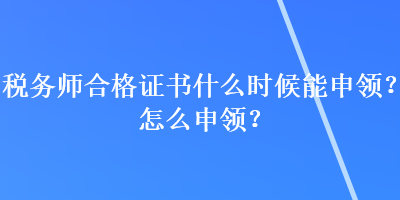 税务师合格证书什么时候能申领?怎么申领? 税务师合格证书什么时候能申领?怎么申领?