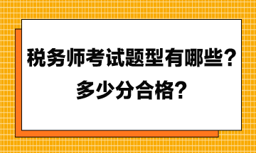 23年税务师考试题型有哪些？多少分合格？
