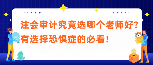 注会审计究竟选哪个老师好？有选择恐惧症的必看！