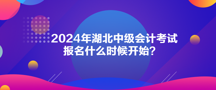 2024年湖北中级会计考试报名什么时候开始？