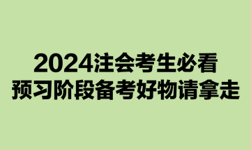 2024注会考生必看：预习阶段备考好物请拿走