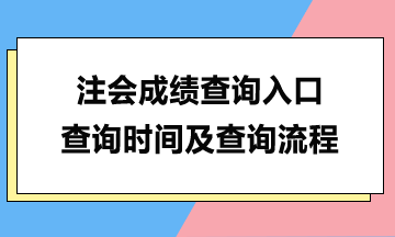 注会成绩查询入口、查询时间及查询流程