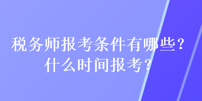 税务师报考条件有哪些？什么时间报考？