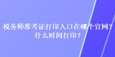 税务师准考证打印入口在哪个官网？什么时间打印？