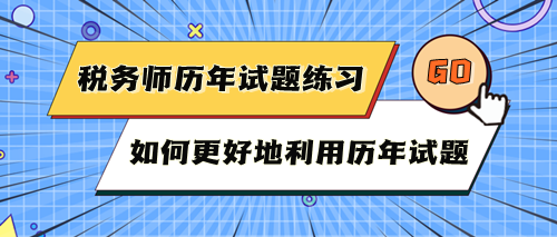 税务师考试历年试题快练练！如何更好地利用历年试题？
