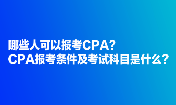 哪些人可以报考CPA?CPA报考条件及考试科目是什么? 哪些人可以报考CPA?CPA报考条件及考试科目是什么?