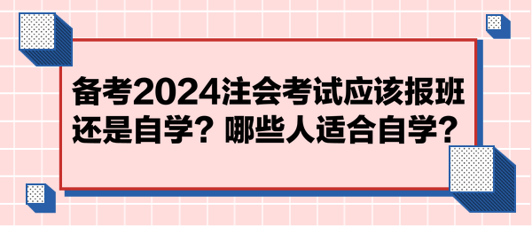 备考2024注会考试应该报班还是自学？哪些人适合自学？