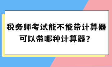 税务师考试能不能带计算器？可以带哪种计算器？