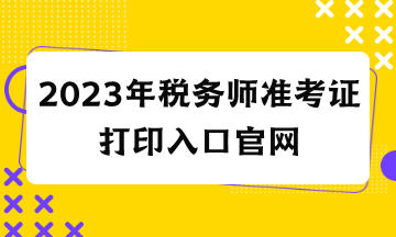 2023年税务师准考证打印入口官网