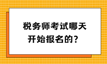 税务师考试哪天开始报名的？