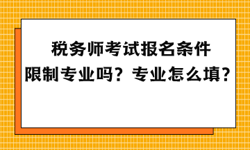税务师考试报名条件限制专业吗?专业怎么填? 税务师考试报名条件限制专业吗?专业怎么填?