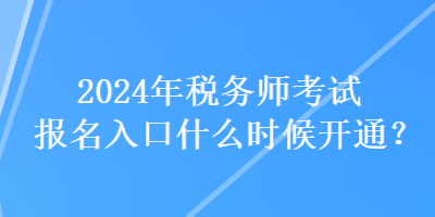 2024年税务师考试报名入口什么时候开通？