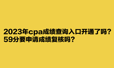 2023年cpa成绩查询入口开通了吗？59分要申请成绩复核吗？