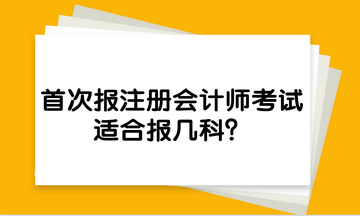 首次报注册会计师考试，适合报几科？