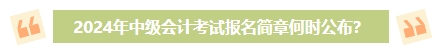2024年中级会计考试报名简章何时公布？有哪些内容需重点关注？