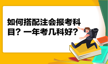 如何搭配注会报考科目?一年考几科好? 如何搭配注会报考科目?一年考几科好?