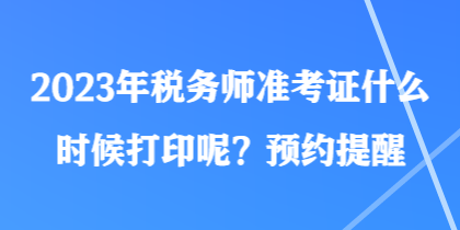 2023年税务师准考证什么时候打印呢？预约提醒