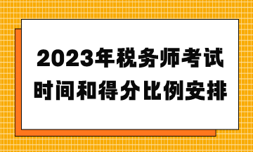 2023年税务师考试时间和得分比例安排
