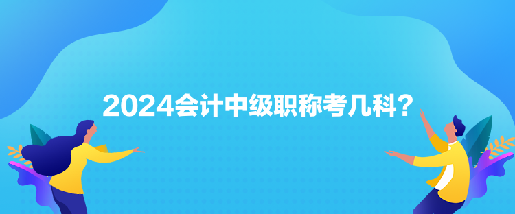2024会计中级职称考几科？