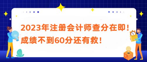 2023年注册会计师查分在即！成绩不到60分还有救！