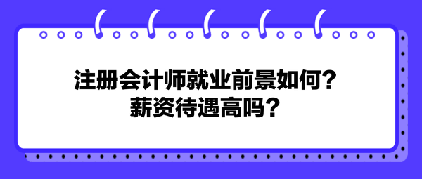 注册会计师就业前景如何？薪资待遇高吗？