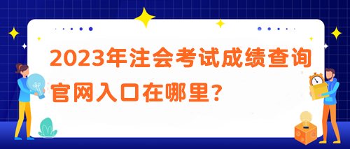 2023年注会考试成绩查询官网入口在哪里？