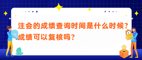 注会的成绩查询时间是什么时候？成绩可以复核吗？