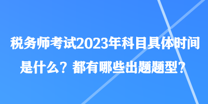 税务师考试2023年科目具体时间是什么?都有哪些出题题型? 税务师考试2023年科目具体时间是什么?都有哪些出题题型?