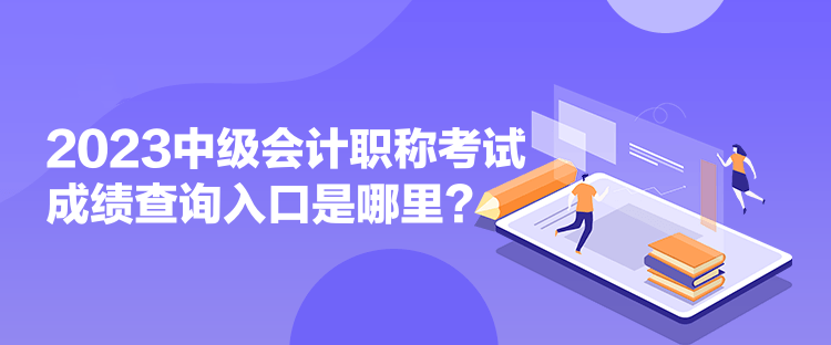 2023中级会计职称考试成绩查询入口