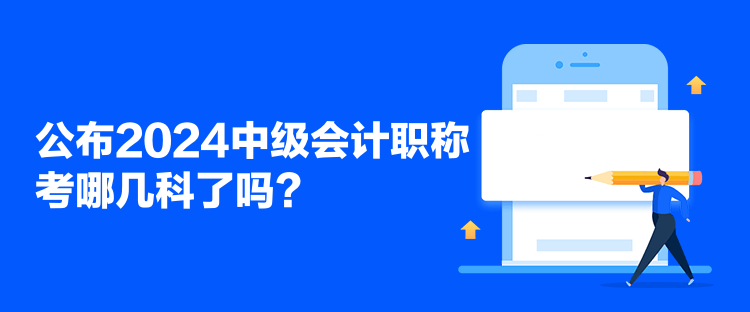 公布2024中级会计职称考哪几科了吗? 公布2024中级会计职称考哪几科了吗?