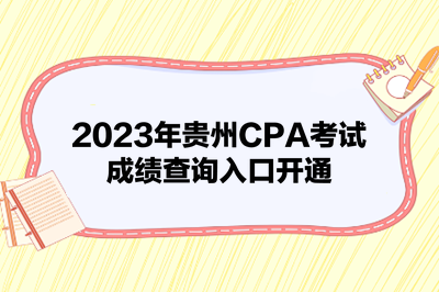 2023年贵州CPA考试成绩查询入口开通 2023年贵州CPA考试成绩查询入口开通