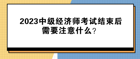 2023中级经济师考试结束后需要注意什么？