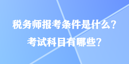 税务师报考条件是什么?考试科目有哪些? 税务师报考条件是什么?考试科目有哪些?
