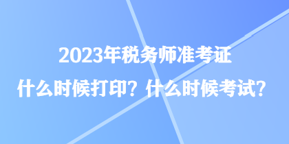2023年税务师准考证什么时候打印?什么时候考试? 2023年税务师准考证什么时候打印?什么时候考试?