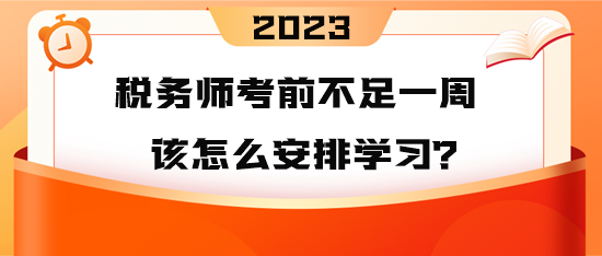 2023年税务师考前不足一周 到底该怎么安排学习
