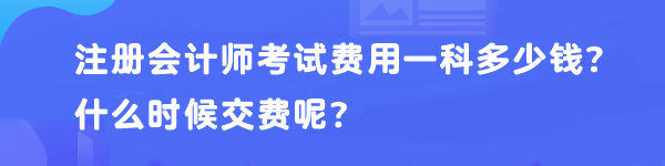 注册会计师考试费用一科多少钱？什么时候交费呢？