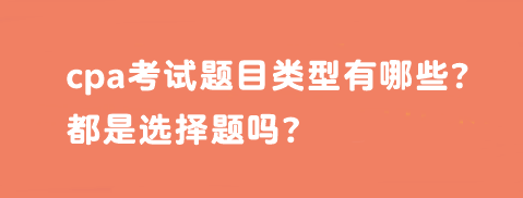 cpa考试题目类型有哪些？都是选择题吗？