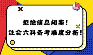 拒绝信息闭塞!注会六科备考难度分析! 拒绝信息闭塞!注会六科备考难度分析!