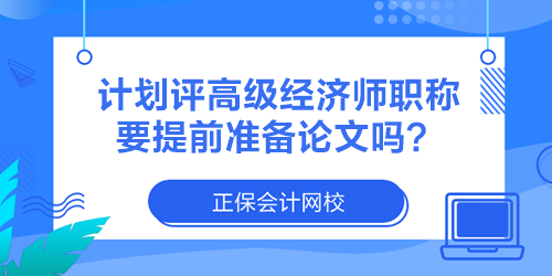 计划评高级经济师职称 要提前准备论文吗？