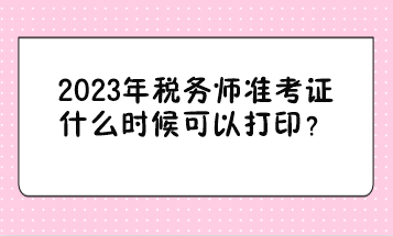 2023年税务师准考证什么时候可以打印? 2023年税务师准考证什么时候可以打印?