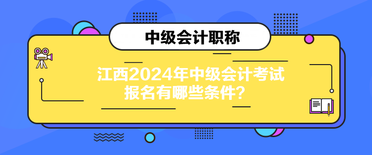 江西2024年中级会计考试报名有哪些条件？