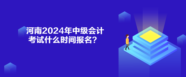 河南2024年中级会计考试什么时间报名？