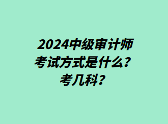 24中级审计师考试方式是什么？考几科？