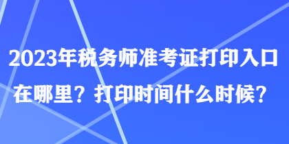 2023年税务师准考证打印入口在哪里？打印时间什么时候？