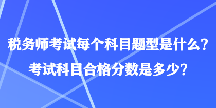 税务师考试每个科目题型是什么？考试科目合格分数是多少？