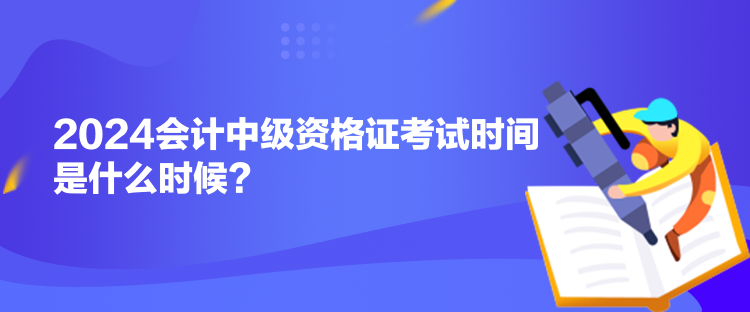 2024会计中级资格证考试时间是什么时候？