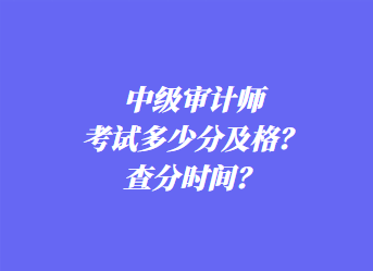 中级审计师考试多少分及格？查分时间？