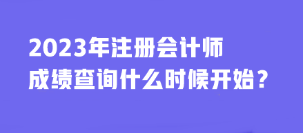 2023年注册会计师成绩查询什么时候开始？