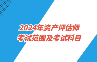 2024资产评估师考试范围及考试科目